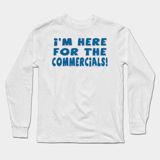 I'm Here For The Commercials! Long Sleeve T-Shirt by OffesniveLine